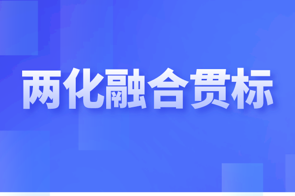 兩化融合貫標是什么，企業(yè)做兩化融合認證的重要性