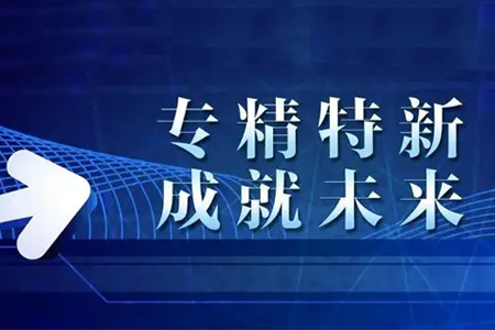 專精特新企業(yè)有什么特征，認(rèn)定有啥好處