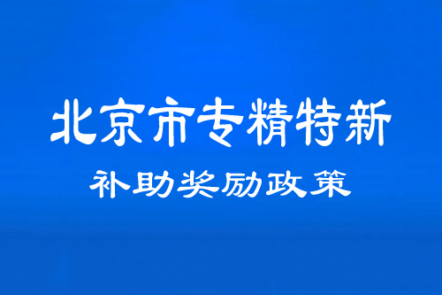 北京市專精特新中小企業(yè)補(bǔ)助、獎(jiǎng)勵(lì)政策（通州、順義、密云區(qū)）
