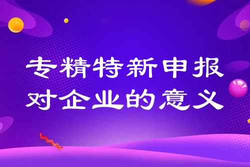 ???????專精特新申報(bào)對(duì)企業(yè)的意義