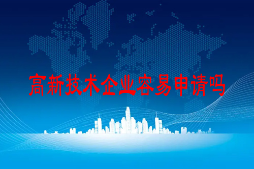 高新技術(shù)企業(yè)容易申請嗎