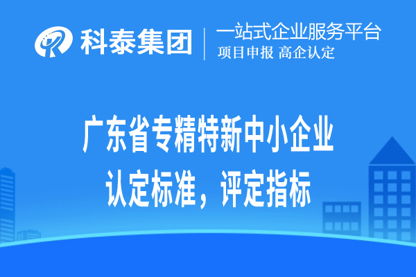 廣東省專精特新小巨人企業(yè)認(rèn)定標(biāo)準(zhǔn)，評(píng)定指標(biāo)