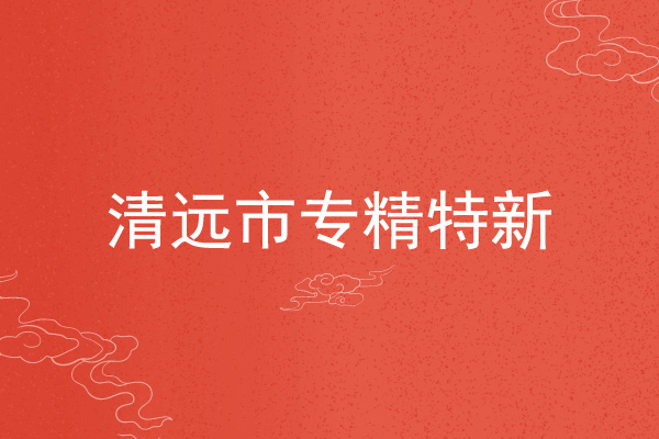 清遠(yuǎn)市專精特新企業(yè)申報(bào)條件，申報(bào)材料