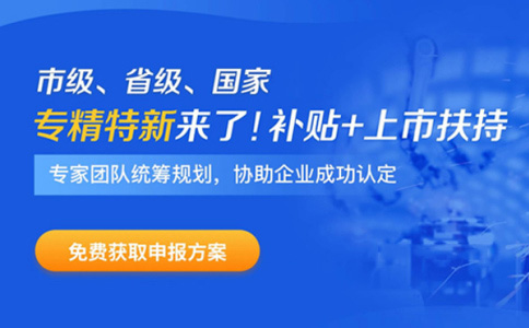 專(zhuān)精特新企業(yè)申報(bào)時(shí)間、補(bǔ)貼政策、申報(bào)好處
