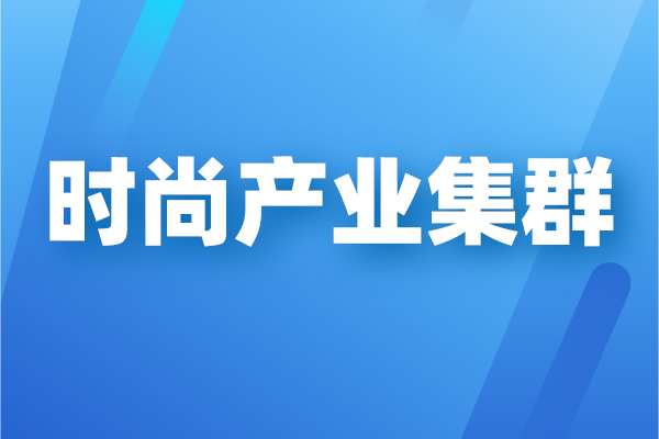廣州市時尚產(chǎn)業(yè)集群高質(zhì)量發(fā)展三年行動計劃