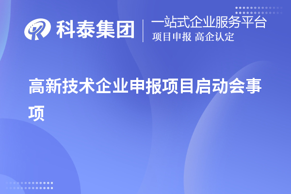 高新技術(shù)企業(yè)申報項(xiàng)目啟動會事項(xiàng)
