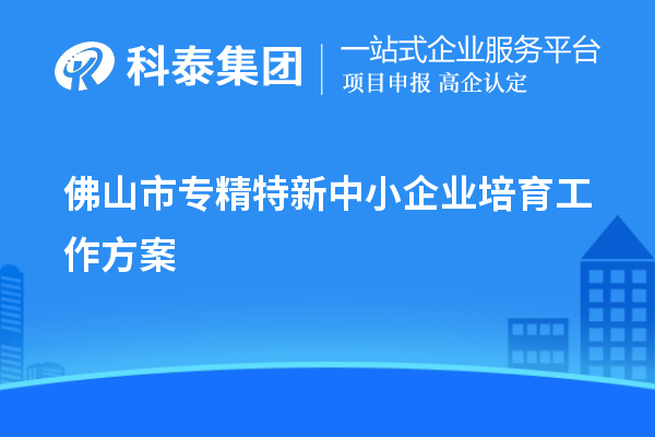 佛山市<a href=http://www.qiyeqqexmail.cn/fuwu/zhuanjingtexin.html target=_blank class=infotextkey>專精特新中小企業(yè)</a>培育工作方案
