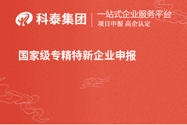 國(guó)家級(jí)專精特新企業(yè)申報(bào)條件，認(rèn)定標(biāo)準(zhǔn)