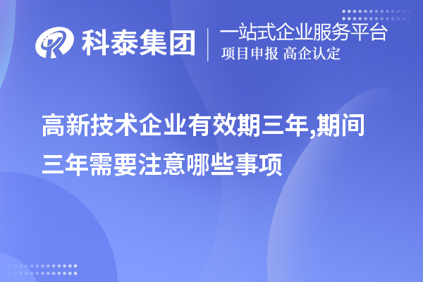 高新技術企業(yè)有效期三年,期間三年需要注意哪些事項