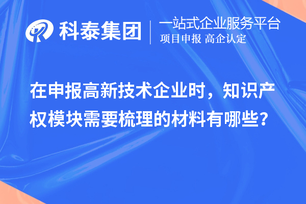 在申報(bào)高新技術(shù)企業(yè)時(shí)，知識(shí)產(chǎn)權(quán)模塊需要梳理的材料有哪些？
