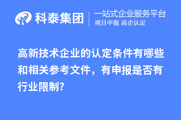 高新技術(shù)企業(yè)的認定條件有哪些和相關(guān)參考文件，有申報是否有行業(yè)限制?