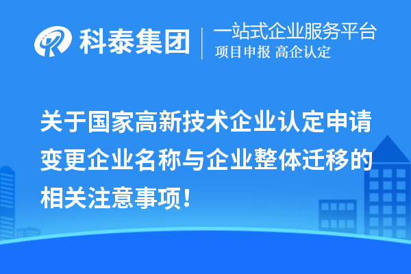 關(guān)于國家高新技術(shù)企業(yè)認(rèn)定申請變更企業(yè)名稱與企業(yè)整體遷移的相關(guān)注意事項！