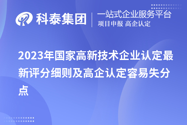 2023年國(guó)家<a href=http://www.qiyeqqexmail.cn target=_blank class=infotextkey>高新技術(shù)企業(yè)認(rèn)定</a>最新評(píng)分細(xì)則及高企認(rèn)定容易失分點(diǎn)