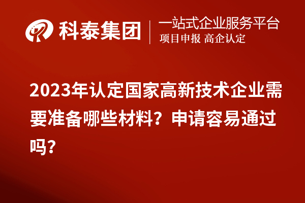2023年認定國家高新技術企業(yè)需要準備哪些材料？申請容易通過嗎？