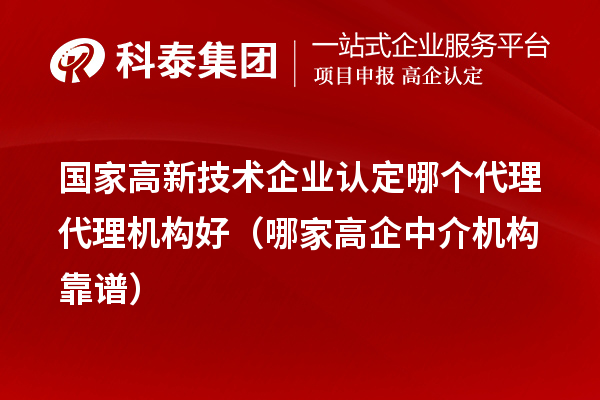 國(guó)家高新技術(shù)企業(yè)認(rèn)定哪個(gè)代理代理機(jī)構(gòu)好（哪家高企中介機(jī)構(gòu)靠譜）