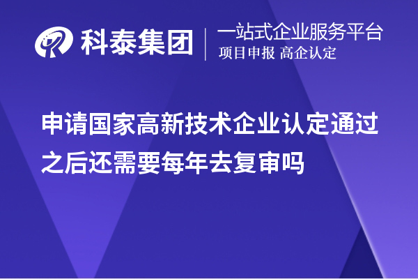 申請國家高新技術(shù)企業(yè)認定通過之后還需要每年去復審嗎