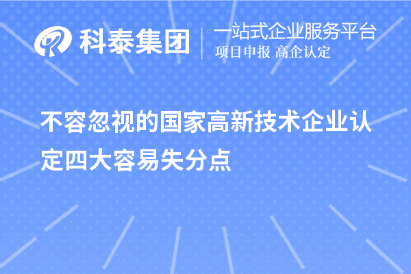 不容忽視的國家<a href=http://www.qiyeqqexmail.cn target=_blank class=infotextkey>高新技術(shù)企業(yè)認(rèn)定</a>四大容易失分點