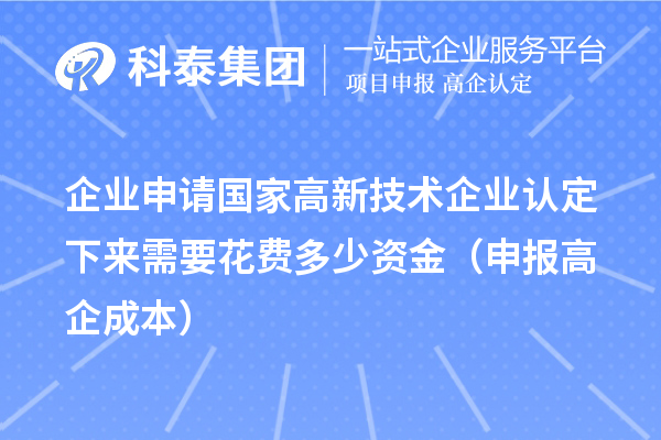 企業(yè)申請(qǐng)國家高新技術(shù)企業(yè)認(rèn)定下來需要花費(fèi)多少資金（申報(bào)高企成本）
