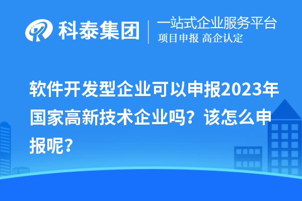 軟件開發(fā)型企業(yè)可以申報(bào)2023年國(guó)家高新技術(shù)企業(yè)嗎？該怎么申報(bào)呢？