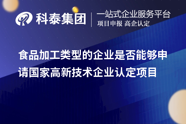 食品加工類型的企業(yè)是否能夠申請(qǐng)國(guó)家<a href=http://www.qiyeqqexmail.cn target=_blank class=infotextkey>高新技術(shù)企業(yè)認(rèn)定</a>項(xiàng)目