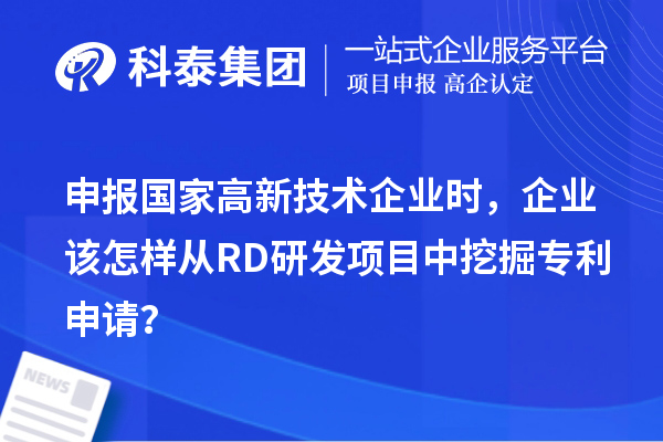 申報(bào)國(guó)家高新技術(shù)企業(yè)時(shí)，企業(yè)該怎樣從RD研發(fā)項(xiàng)目中挖掘?qū)＠暾?qǐng)？