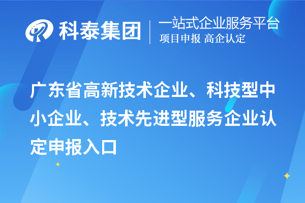 廣東省高新技術(shù)企業(yè)、科技型中小企業(yè)、技術(shù)先進(jìn)型服務(wù)企業(yè)認(rèn)定申報(bào)入口