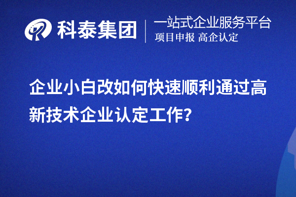 企業(yè)小白改如何快速順利通過(guò)高新技術(shù)企業(yè)認(rèn)定工作？