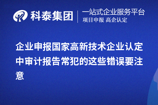 企業(yè)申報(bào)國家高新技術(shù)企業(yè)認(rèn)定中審計(jì)報(bào)告常犯的這些錯(cuò)誤要注意
