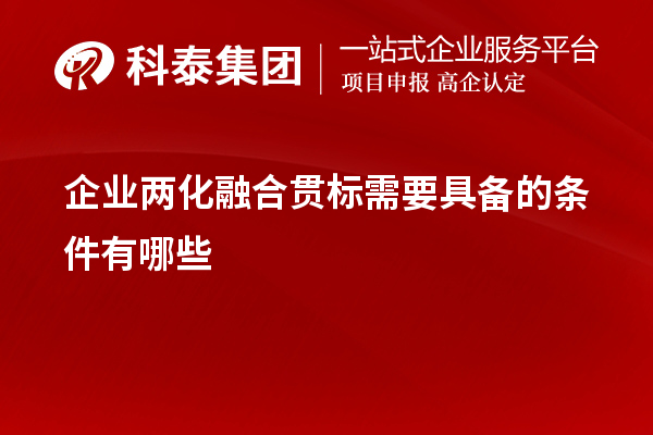 企業(yè)<a href=http://www.qiyeqqexmail.cn/ronghe/ target=_blank class=infotextkey>兩化融合貫標(biāo)</a>需要具備的條件有哪些