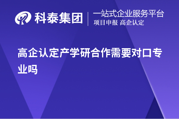 高企認(rèn)定產(chǎn)學(xué)研合作需要對(duì)口專(zhuān)業(yè)嗎