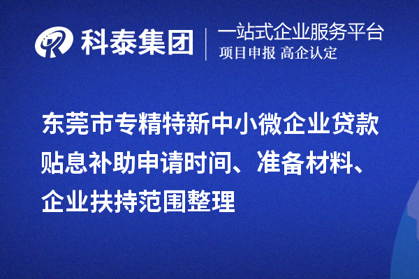 東莞市專精特新中小微企業(yè)貸款貼息補(bǔ)助申請時(shí)間、準(zhǔn)備材料、企業(yè)扶持范圍整理