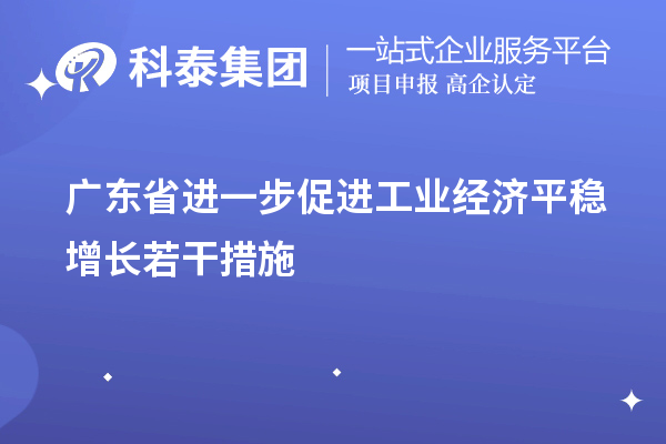 廣東省進一步促進工業(yè)經濟平穩(wěn)增長若干措施（技術改造、專精特新）