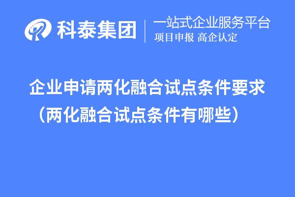 企業(yè)申請兩化融合試點條件要求（兩化融合試點條件有哪些）