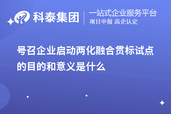 號召企業(yè)啟動兩化融合貫標(biāo)試點(diǎn)的目的和意義是什么