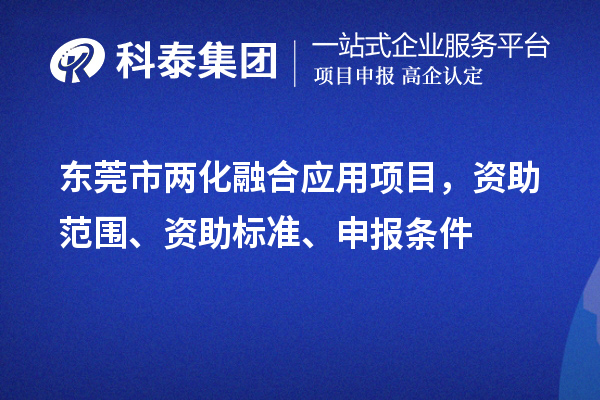 東莞市兩化融合應(yīng)用項目，資助范圍、資助標(biāo)準(zhǔn)、申報條件