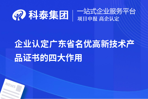企業(yè)認定廣東省名優(yōu)高新技術(shù)產(chǎn)品證書的四大作用
