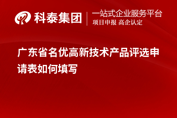 廣東省名優(yōu)高新技術(shù)產(chǎn)品評選申請表如何填寫