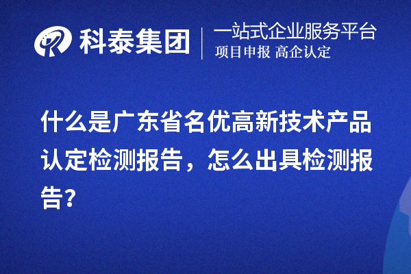 什么是廣東省名優(yōu)高新技術(shù)產(chǎn)品認定檢測報告，怎么出具檢測報告？