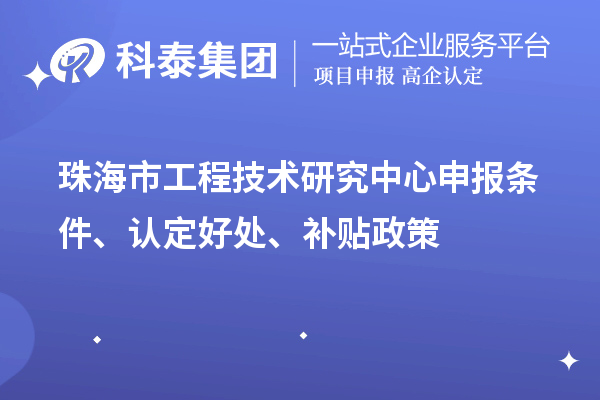 珠海市工程技術(shù)研究中心申報(bào)條件、認(rèn)定好處、補(bǔ)貼政策