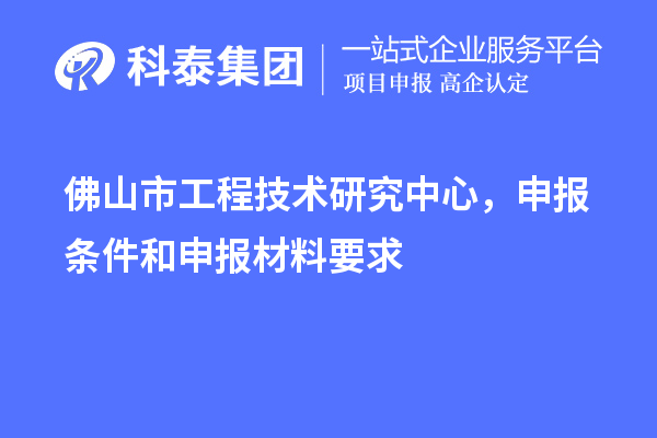 佛山市工程技術研究中心，申報條件和申報材料要求