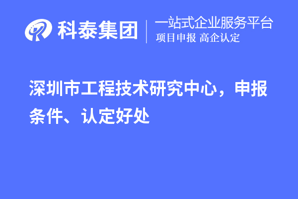 深圳市工程技術(shù)研究中心，申報條件、認定好處