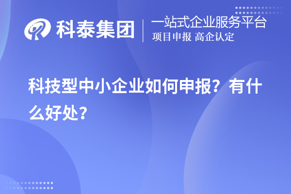 10月最后一批！科技型中小企業(yè)如何申報？有什么好處？
