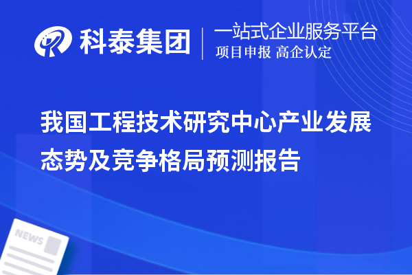 我國工程技術(shù)研究中心產(chǎn)業(yè)發(fā)展態(tài)勢(shì)及競(jìng)爭格局預(yù)測(cè)報(bào)告