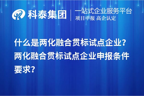 什么是兩化融合貫標(biāo)試點(diǎn)企業(yè)？?jī)苫诤县灅?biāo)試點(diǎn)企業(yè)申報(bào)條件要求？