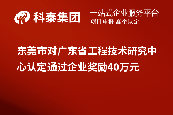 東莞市對(duì)廣東省工程技術(shù)研究中心認(rèn)定通過(guò)企業(yè)獎(jiǎng)勵(lì)40萬(wàn)元