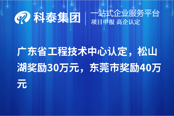 廣東省工程技術中心認定，松山湖獎勵30萬元，東莞市獎勵40萬元