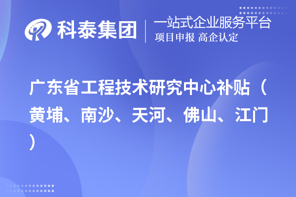 廣東省工程技術(shù)研究中心補(bǔ)貼（黃埔、南沙、天河、佛山、江門(mén)）
