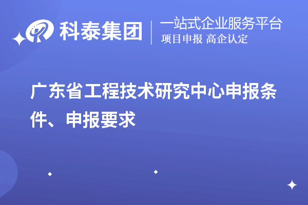 廣東省<a href=http://www.qiyeqqexmail.cn/fuwu/gongchengzhongxin.html target=_blank class=infotextkey>工程技術(shù)研究中心申報(bào)</a>條件、申報(bào)要求