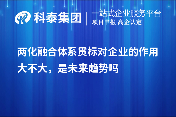 兩化融合體系貫標(biāo)對(duì)企業(yè)的作用大不大，是未來(lái)趨勢(shì)嗎