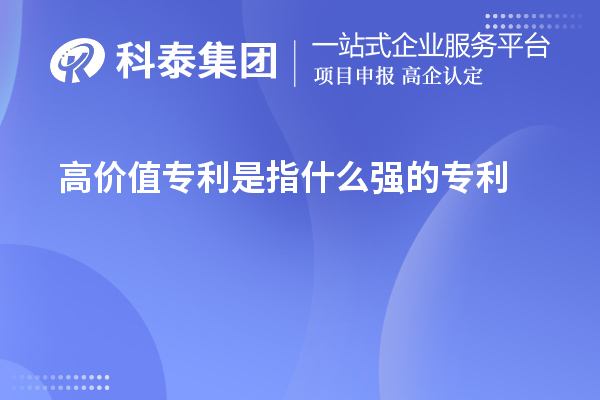 高價(jià)值專(zhuān)利是指什么強(qiáng)的專(zhuān)利